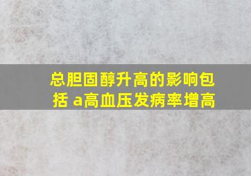 总胆固醇升高的影响包括 a高血压发病率增高